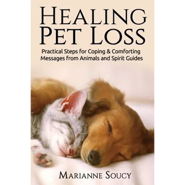 Healing Pet Loss: Practical Steps for Coping and Comforting Messages from Animals and Spirit Guides