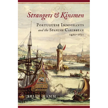 Strangers and Kinsmen: Portuguese Immigrants and the Spanish Caribbean, 1492-1650