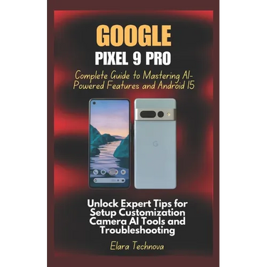 Google Pixel 9 Pro Complete Guide to Mastering AI-Powered Features and Android 15: Unlock Expert Tips for Setup Customization Camera AI Tools and Trou