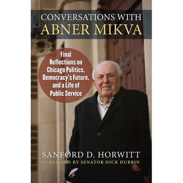 Conversations with Abner Mikva: Final Reflections on Chicago Politics, Democracy's Future, and a Life of Public Service