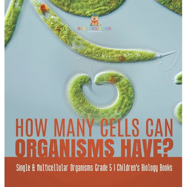 How Many Cells Can Organisms Have? Single & Multicellular Organisms Grade 5 Children's Biology Books
