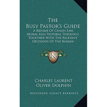 The Busy Pastor's Guide: A Resume Of Canon Law, Moral And Pastoral Theology, Together With The Relevant Decisions Of The Roman Congregations