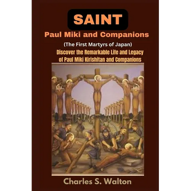 Saint Paul Miki and Companions (The First Martyrs of Japan): Discover the Remarkable Life and Legacy of Saint Paul Miki Kirishitan and Companions