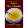 Spicy Bone Broths: Healing with Spices and Herbs: Easy bone broth recipes