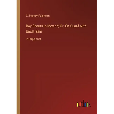 Boy Scouts in Mexico; Or, On Guard with Uncle Sam: in large print