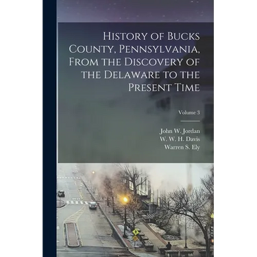 History of Bucks County, Pennsylvania, From the Discovery of the Delaware to the Present Time; Volume 3
