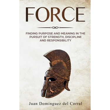 Force: Finding Purpose and Meaning in the Pursuit of Strength, Discipline, and Responsibility