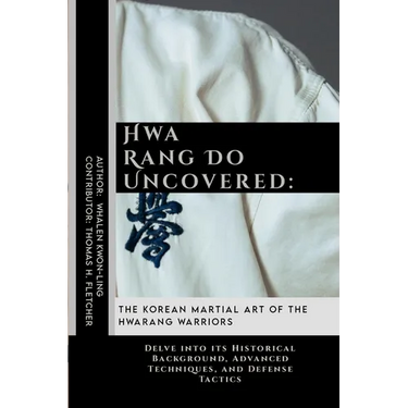 Hwa Rang Do Uncovered: The Korean Martial Art of the Hwarang Warriors: Delve into its Historical Background, Advanced Techniques, and Defense Tactics