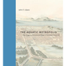 The Aquatic Metropolis: Urban Design and Environmental Change in Tenochtitlan-Mexico City