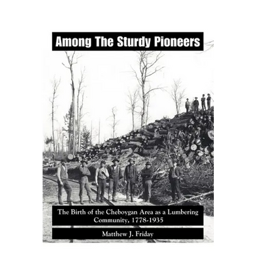 Among the Sturdy Pioneers: The Birth of the Cheboygan Area as a Lumbering Community, 1778-1935