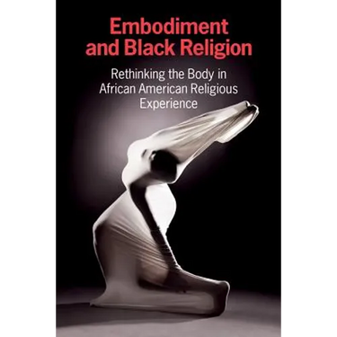 Embodiment and Black Religion: Rethinking the Body in African American Religious Experience