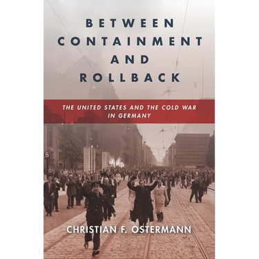 Between Containment and Rollback: The United States and the Cold War in Germany