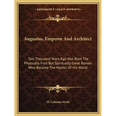 Augustus, Emperor And Architect: Two Thousand Years Ago Was Born The Physically Frail But Spiritually Great Roman Who Became The Master Of His World