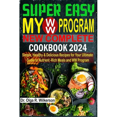 SUPER EASY My WW Program New Complete Cookbook 2024: Simple, Healthy & Delicious Recipes for Your Ultimate Guide to Nutrient-Rich Meals and WW Program