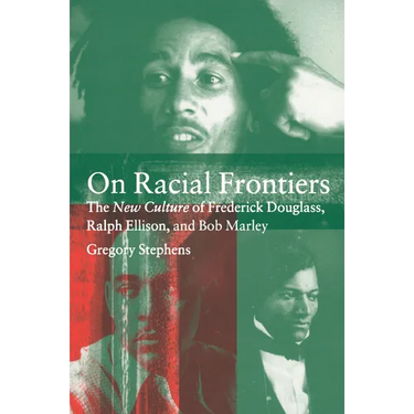 On Racial Frontiers: The New Culture of Frederick Douglass, Ralph Ellison, and Bob Marley