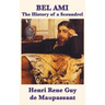 Bel Ami the History of a Scoundrel: A Classic French Novel of Ambition, Corruption, and Desire