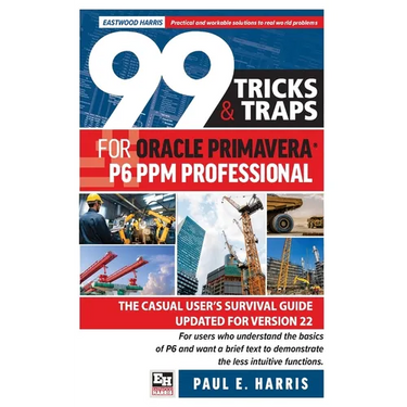 99 Tricks and Traps for Oracle Primavera P6 PPM Professional: The Casual User's Survival Guide Updated for Version 22