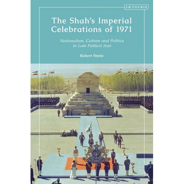 The Shah's Imperial Celebrations of 1971: Nationalism, Culture and Politics in Late Pahlavi Iran