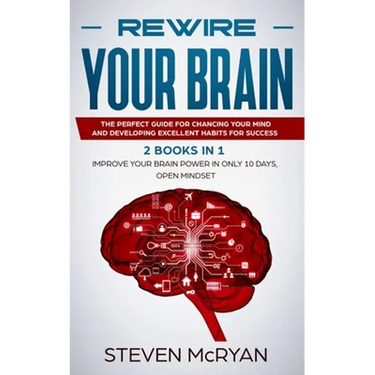 Rewire Your Brain: The Perfect Guide For Chaging Your Mind And Developing Excellent Habits For Success 2 BOOKS IN 1: Improve Your Brain P