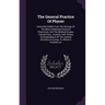 The General Practice Of Physic: Extracted Chiefly From The Writings Of The Most Celebrated Practical Physicians, And The Medical Essays, Transactions,