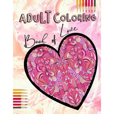 Adult Coloring Book of Love: Be My Valentine; Hearts and Flowers, Mandalas, Words of Love and Romantic Designs to Color