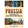 Prussia: A Captivating Guide to the History of Prussia and Franco-Prussian War