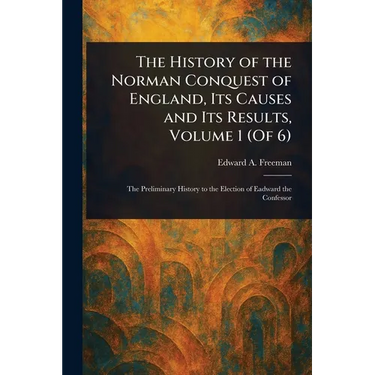 The History of the Norman Conquest of England, Its Causes and Its Results, Volume 1 (Of 6)