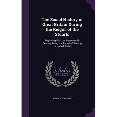 The Social History of Great Britain During the Reigns of the Stuarts: Beginning With the Seventeenth Century, Being the Period of Settling the United
