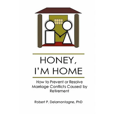 HONEY, I'M HOME How to Prevent or Resolve Marriage Conflicts Caused by Retirement