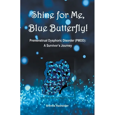 Shine for Me, Blue Butterfly! Premenstrual Dysphoric Disorder (PMDD): A Survivor's Journey