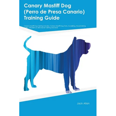 Canary Mastiff Dog (Perro de Presa Canario) Training Guide Canary Mastiff Dog Training Includes: Canary Mastiff Dog Tricks, Socializing, Housetraining
