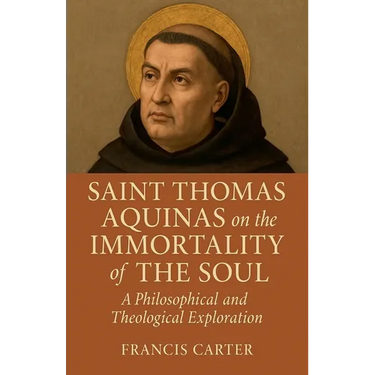 Saint Thomas Aquinas on the Immortality of the Soul: A Philosophical and Theological Exploration
