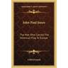 John Paul Jones: The Man Who Carried The American Flag To Europe