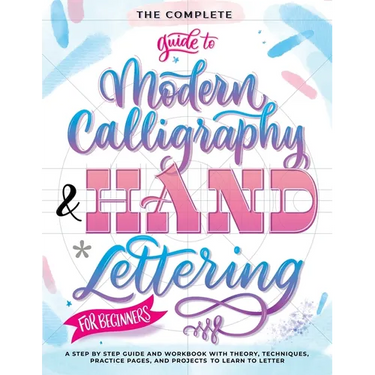 The Complete Guide to Modern Calligraphy & Hand Lettering for Beginners: A Step by Step Guide and Workbook with Theory, Techniques, Practice Pages and