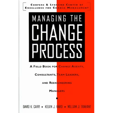Managing the Change Process: A Field Book for Change Agents, Team Leaders, and Reengineering Managers