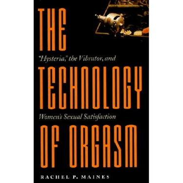 Technology of Orgasm: Hysteria, the Vibrator, and Women's Sexual Satisfaction (Revised)