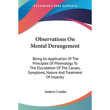 Observations On Mental Derangement: Being An Application Of The Principles Of Phrenology To The Elucidation Of The Causes, Symptoms, Nature And Treatm