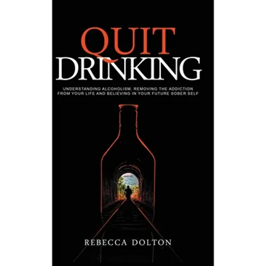 Quit Drinking: Understanding alcoholism, removing the addiction from your life and believing in your future sober self