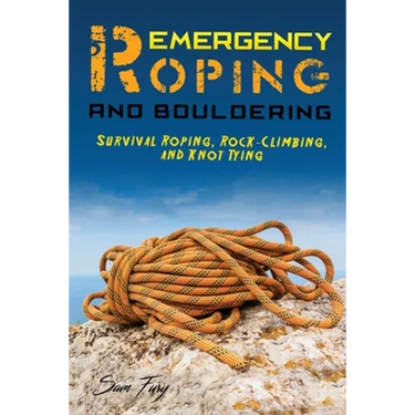Emergency Roping and Bouldering: Survival Roping, Rock-Climbing, and Knot Tying
