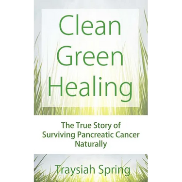 Clean Green Healing: The True Story of Surviving Pancreatic Cancer Naturally