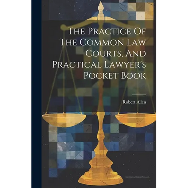 The Practice Of The Common Law Courts, And Practical Lawyer's Pocket Book