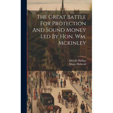 The Great Battle For Protection And Sound Money Led By Hon. Wm. Mckinley
