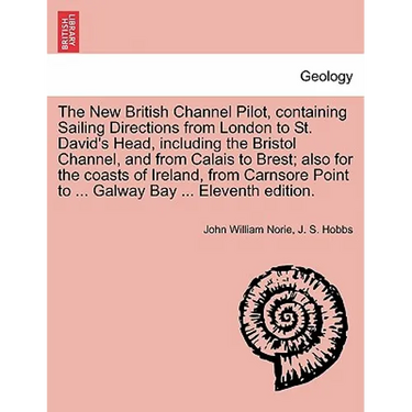 The New British Channel Pilot, Containing Sailing Directions from London to St. David's Head, Including the Bristol Channel, and from Calais to Brest;