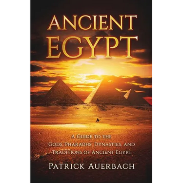 Ancient Egypt: A Guide to the Gods, Pharaohs, Dynasties, and Traditions of Ancient Egypt