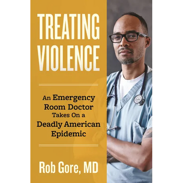Treating Violence: An Emergency Room Doctor Takes on a Deadly American Epidemic