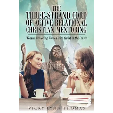 The Three-Strand Cord of Active Relational Christian Mentoring: Women Mentoring Women with Christ at the Center