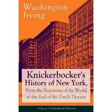 Knickerbocker's History of New York, From the Beginning of the World to the End of the Dutch Dynasty (Classic Unabridged Edition): From the Prolific A