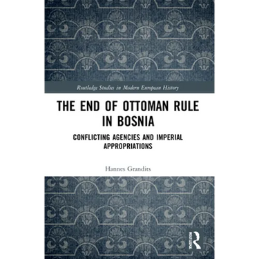 The End of Ottoman Rule in Bosnia: Conflicting Agencies and Imperial Appropriations