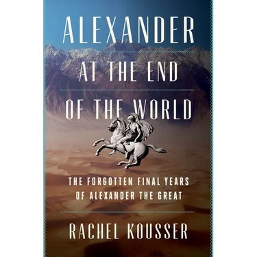 Alexander at the End of the World: The Forgotten Final Years of Alexander the Great