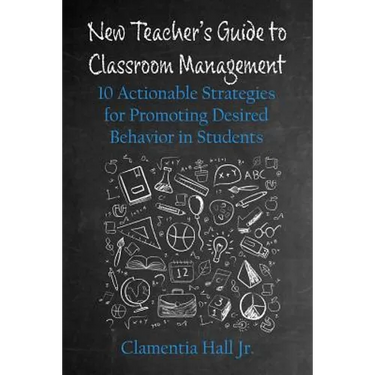 New Teacher's Guide to Classroom Management: 10 Actionable Strategies for Promoting Desired Behavior in Students